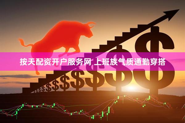 按天配资开户服务网 上班族气质通勤穿搭