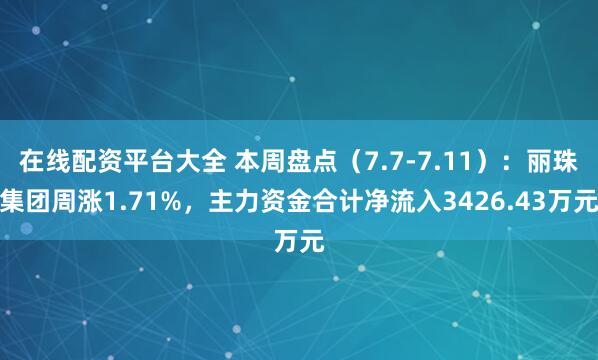 在线配资平台大全 本周盘点（7.7-7.11）：丽珠集团周涨1.71%，主力资金合计净流入3426.43万元