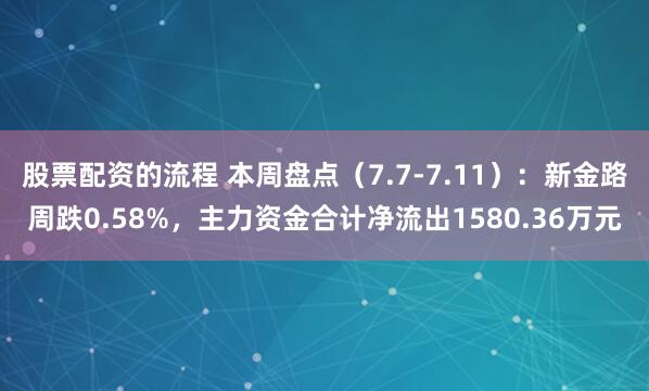 股票配资的流程 本周盘点（7.7-7.11）：新金路周跌0.58%，主力资金合计净流出1580.36万元
