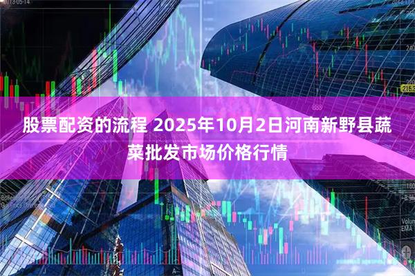 股票配资的流程 2025年10月2日河南新野县蔬菜批发市场价格行情