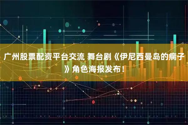 广州股票配资平台交流 舞台剧《伊尼西曼岛的瘸子》角色海报发布！