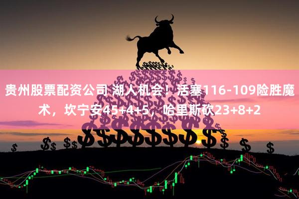 贵州股票配资公司 湖人机会！活塞116-109险胜魔术，坎宁安45+4+5，哈里斯砍23+8+2